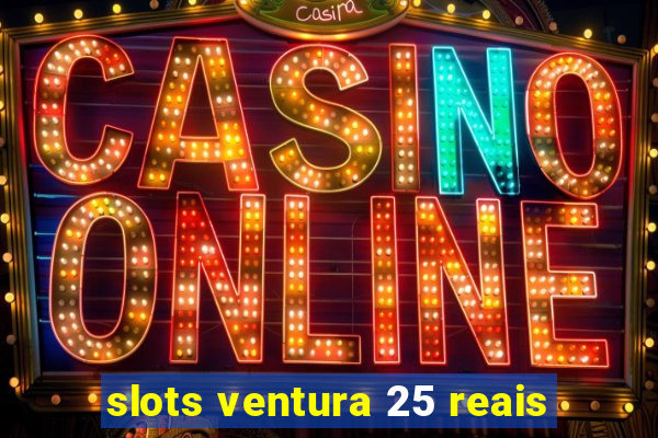 slots ventura 25 reais